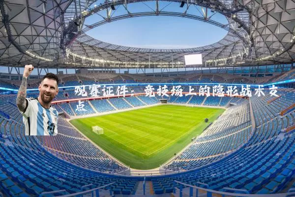 观赛证件:竞技场上的隐形战术支点