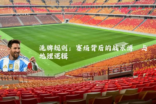 洗牌规则：赛场背后的战术博弈与地理逻辑