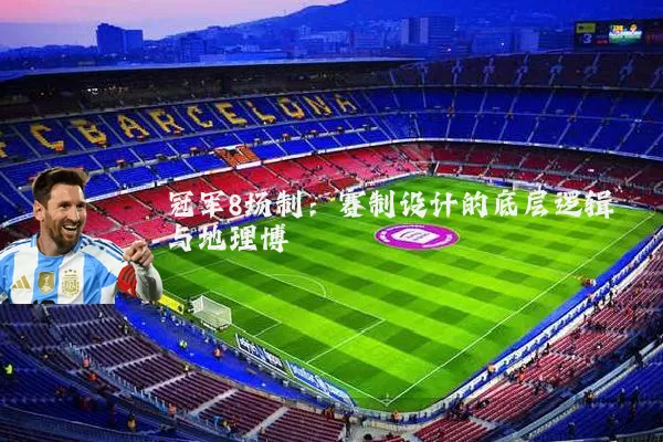 冠军8场制：赛制设计的底层逻辑与地理博弈