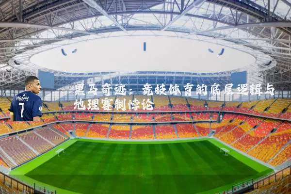 黑马奇迹：竞技体育的底层逻辑与地理赛制悖论