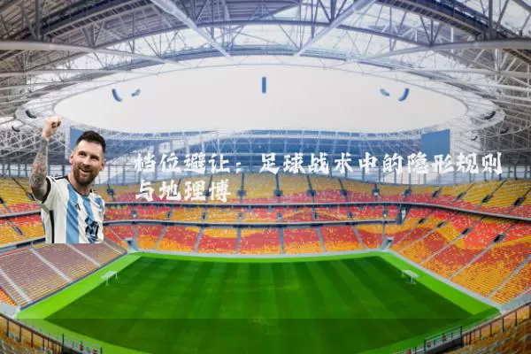 档位避让：足球战术中的隐形规则与地理博弈