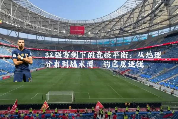 32强赛制下的竞技平衡：从地理分布到战术博弈的底层逻辑