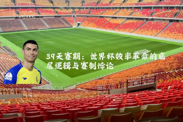 39天赛期：世界杯效率革命的底层逻辑与赛制悖论