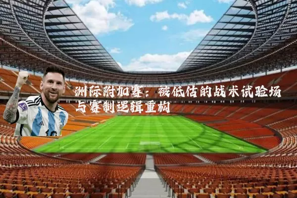 洲际附加赛：被低估的战术试验场与赛制逻辑重构