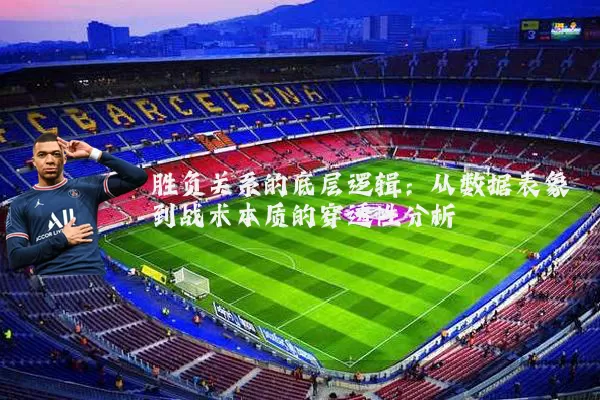 胜负关系的底层逻辑:从数据表象到战术本质的穿透性分析
