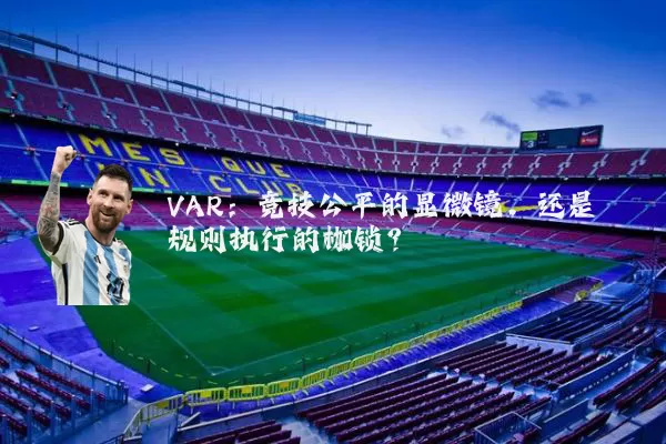 VAR:竞技公平的显微镜,还是规则执行的枷锁?