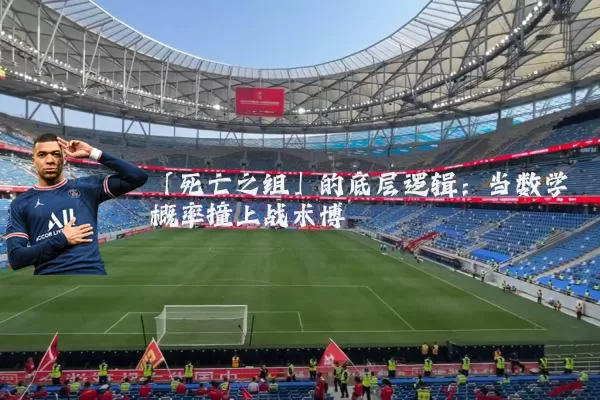「死亡之组」的底层逻辑：当数学概率撞上战术博弈