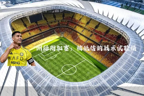 洲际附加赛:被低估的战术试验场