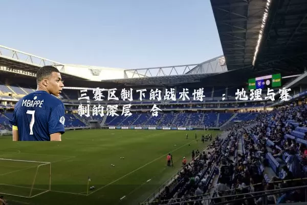 三赛区制下的战术博弈:地理与赛制的深层耦合